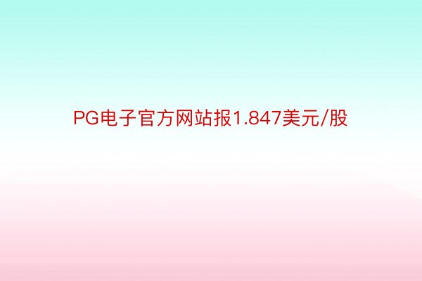 PG电子官方网站报1.847美元/股